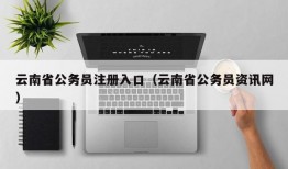 云南省公务员注册入口（云南省公务员资讯网）