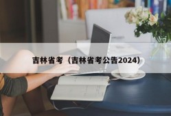 吉林省考（吉林省考公告2024）