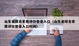 山东省综合素质评价登录入口（山东省综合素质评价登录入口时间）