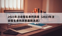 2023年注会报名条件改革（2023年注会报名条件改革最新消息）