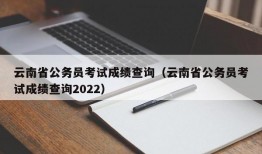 云南省公务员考试成绩查询（云南省公务员考试成绩查询2022）