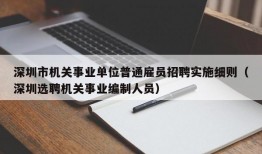 深圳市机关事业单位普通雇员招聘实施细则（深圳选聘机关事业编制人员）