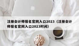 注册会计师报名官网入口2023（注册会计师报名官网入口2023时间）