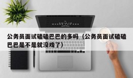 公务员面试磕磕巴巴的多吗（公务员面试磕磕巴巴是不是就没戏了）