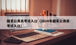 国家公务员考试入口（2024年国家公务员考试入口）