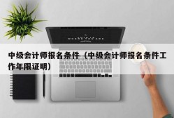 中级会计师报名条件（中级会计师报名条件工作年限证明）