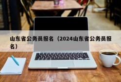 山东省公务员报名（2024山东省公务员报名）