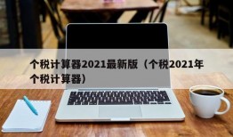 个税计算器2021最新版（个税2021年个税计算器）