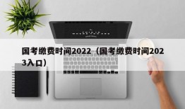 国考缴费时间2022（国考缴费时间2023入口）