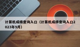 计算机成绩查询入口（计算机成绩查询入口2023年9月）