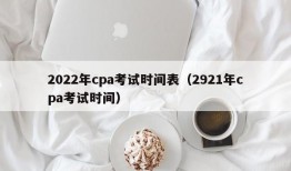 2022年cpa考试时间表（2921年cpa考试时间）