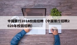 中国银行2014校园招聘（中国银行招聘2020年校园招聘）