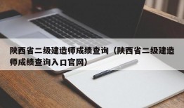 陕西省二级建造师成绩查询（陕西省二级建造师成绩查询入口官网）