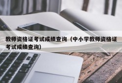 教师资格证考试成绩查询（中小学教师资格证考试成绩查询）