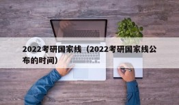 2022考研国家线（2022考研国家线公布的时间）