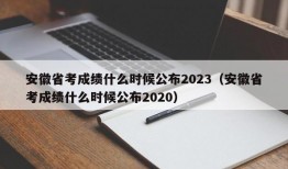 安徽省考成绩什么时候公布2023（安徽省考成绩什么时候公布2020）