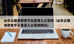 山东云服务教育平台登录入口官网（山东云服务教育平台登录入口官网网址）