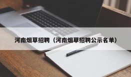 河南烟草招聘（河南烟草招聘公示名单）