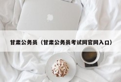 甘肃公务员（甘肃公务员考试网官网入口）