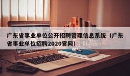 广东省事业单位公开招聘管理信息系统（广东省事业单位招聘2020官网）