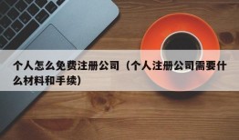 个人怎么免费注册公司（个人注册公司需要什么材料和手续）