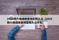 2022四六级成绩查询官网入口（2022四六级成绩查询官网入口手机）