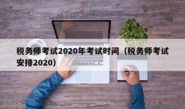 税务师考试2020年考试时间（税务师考试安排2020）