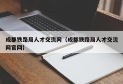 成都铁路局人才交流网（成都铁路局人才交流网官网）