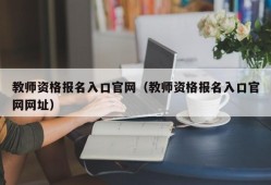 教师资格报名入口官网（教师资格报名入口官网网址）