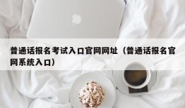 普通话报名考试入口官网网址（普通话报名官网系统入口）