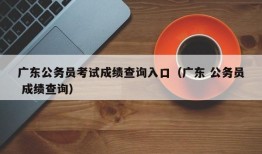 广东公务员考试成绩查询入口（广东 公务员 成绩查询）