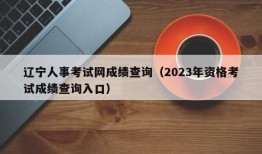 辽宁人事考试网成绩查询（2023年资格考试成绩查询入口）