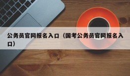 公务员官网报名入口（国考公务员官网报名入口）