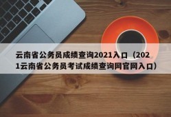 云南省公务员成绩查询2021入口（2021云南省公务员考试成绩查询网官网入口）