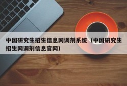 中国研究生招生信息网调剂系统（中国研究生招生网调剂信息官网）