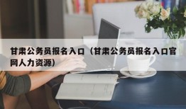 甘肃公务员报名入口（甘肃公务员报名入口官网人力资源）