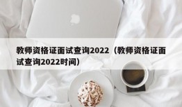 教师资格证面试查询2022（教师资格证面试查询2022时间）