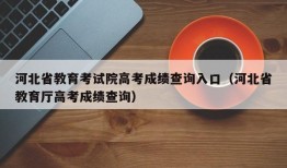 河北省教育考试院高考成绩查询入口（河北省教育厅高考成绩查询）