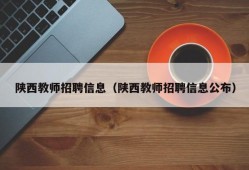 陕西教师招聘信息（陕西教师招聘信息公布）