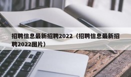 招聘信息最新招聘2022（招聘信息最新招聘2022图片）