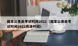 国家公务员考试时间2022（国家公务员考试时间2022具体时间）