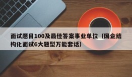 面试题目100及最佳答案事业单位（国企结构化面试6大题型万能套话）