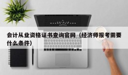 会计从业资格证书查询官网（经济师报考需要什么条件）