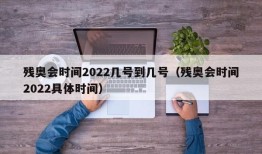 残奥会时间2022几号到几号（残奥会时间2022具体时间）