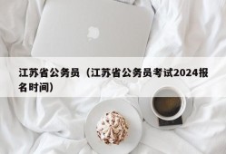 江苏省公务员（江苏省公务员考试2024报名时间）