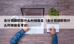 会计初级职称什么时候报名（会计初级职称什么时候报名考试）