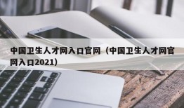 中国卫生人才网入口官网（中国卫生人才网官网入口2021）