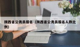 陕西省公务员报名（陕西省公务员报名人数比例）