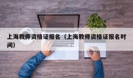 上海教师资格证报名（上海教师资格证报名时间）