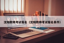 沈阳教师考试报名（沈阳教师考试报名条件）